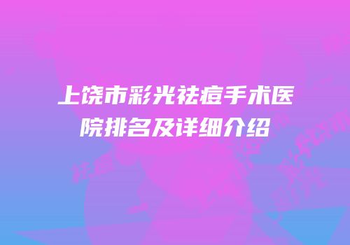 上饶市彩光祛痘手术医院排名及详细介绍