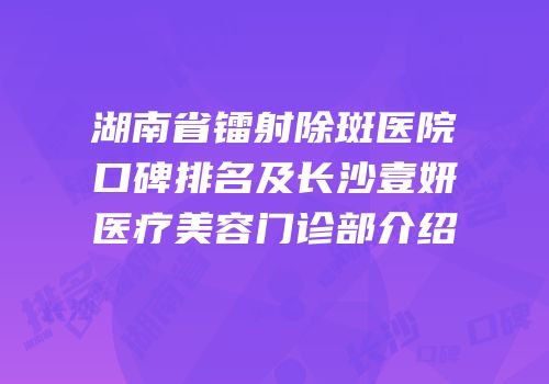 湖南省镭射除斑医院口碑排名及长沙壹妍医疗美容门诊部介绍
