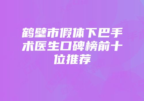 鹤壁市假体下巴手术医生口碑榜前十位推荐