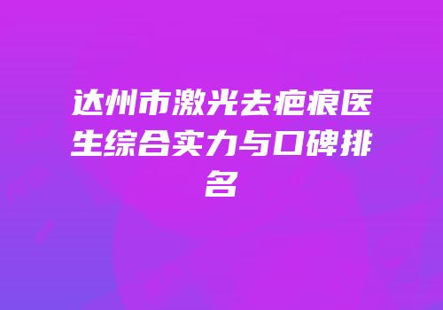 达州市激光去疤痕医生综合实力与口碑排名