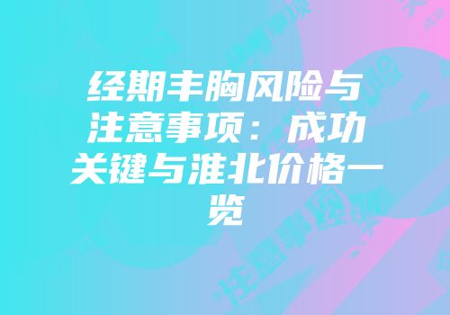 经期丰胸风险与注意事项：成功关键与淮北价格一览