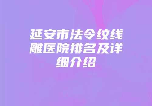 延安市法令纹线雕医院排名及详细介绍