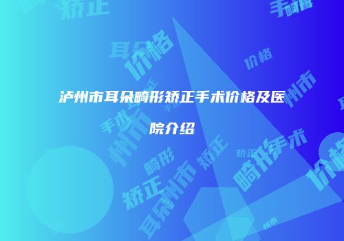 泸州市耳朵畸形矫正手术价格及医院介绍