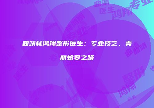 曲靖林鸿翔整形医生：专业技艺，美丽蜕变之路