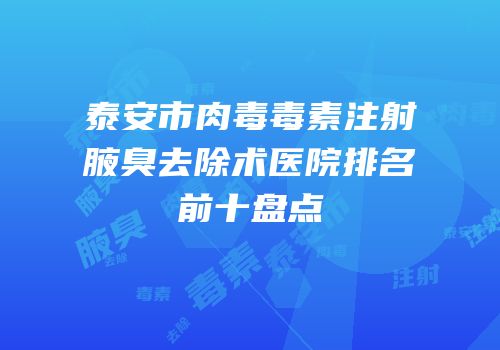 泰安市肉毒毒素注射腋臭去除术医院排名前十盘点
