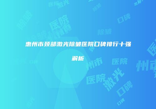 惠州市颈部激光除皱医院口碑排行十强解析