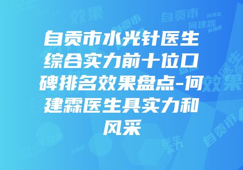 自贡市水光针医生综合实力前十位口碑排名效果盘点-何建霖医生具实力和风采