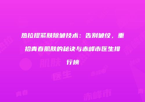 热拉提紧肤除皱技术：告别皱纹，重拾青春肌肤的秘诀与赤峰市医生排行榜