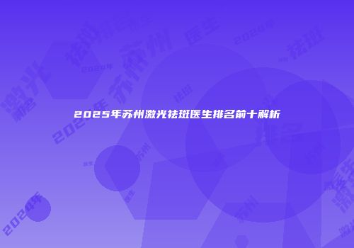 2025年苏州激光祛斑医生排名前十解析