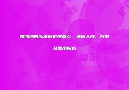 腰腹部吸脂术后护理要点、适应人群、方法及费用解析