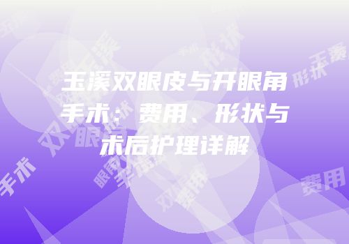 玉溪双眼皮与开眼角手术：费用、形状与术后护理详解