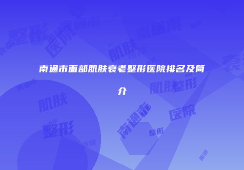 南通市面部肌肤衰老整形医院排名及简介