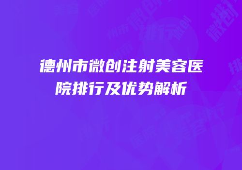 德州市微创注射美容医院排行及优势解析