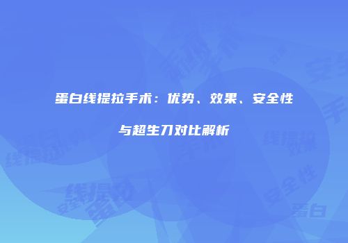 蛋白线提拉手术：优势、效果、安全性与超生刀对比解析
