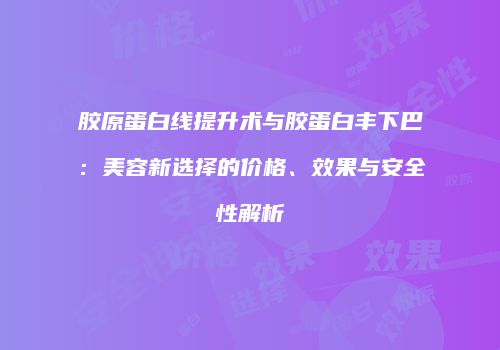胶原蛋白线提升术与胶蛋白丰下巴：美容新选择的价格、效果与安全性解析