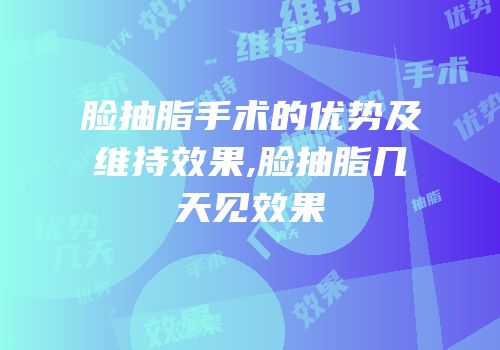 脸抽脂手术的优势及维持效果,脸抽脂几天见效果