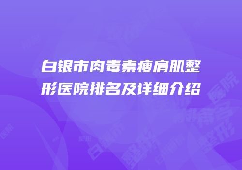 白银市肉毒素瘦肩肌整形医院排名及详细介绍