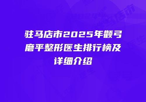驻马店市2025年颧弓磨平整形医生排行榜及详细介绍