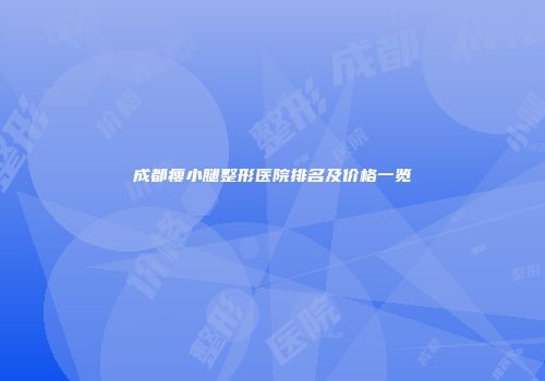成都瘦小腿整形医院排名及价格一览