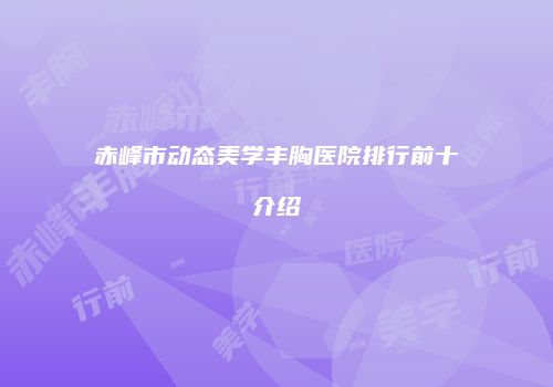 赤峰市动态美学丰胸医院排行前十介绍