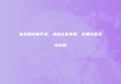 处女膜修复手术：术后注意事项、效果与安全性详解