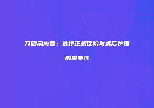 开眼角修复：选择正规医院与术后护理的重要性