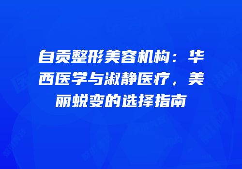 自贡整形美容机构：华西医学与淑静医疗，美丽蜕变的选择指南