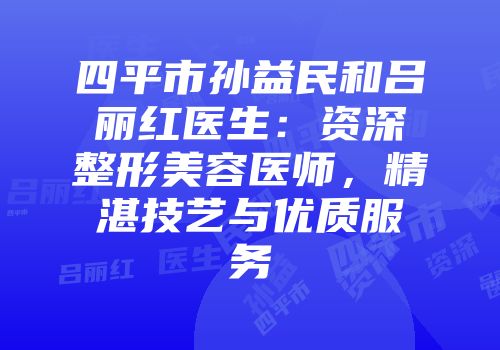四平市孙益民和吕丽红医生：资深整形美容医师，精湛技艺与优质服务