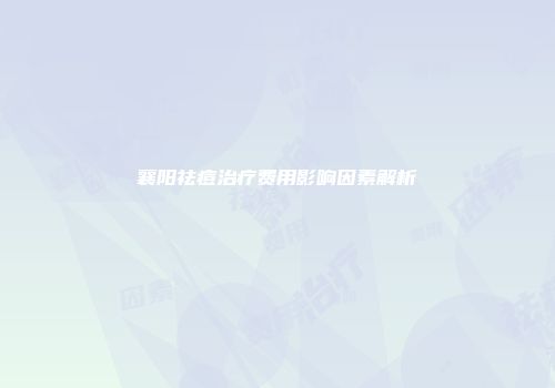 襄阳祛痘治疗费用影响因素解析