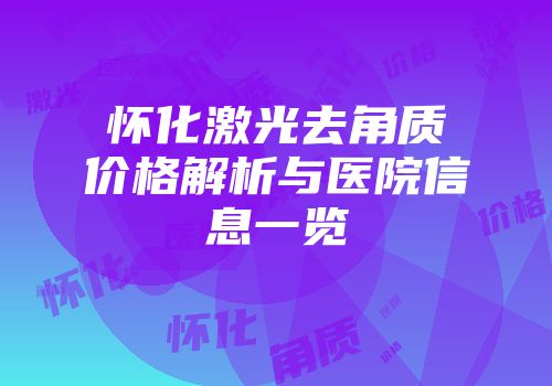 怀化激光去角质价格解析与医院信息一览