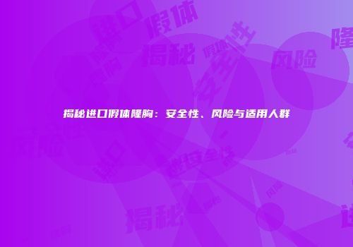 揭秘进口假体隆胸：安全性、风险与适用人群