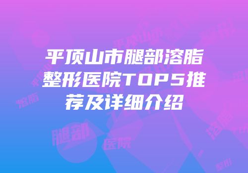 平顶山市腿部溶脂整形医院TOP5推荐及详细介绍