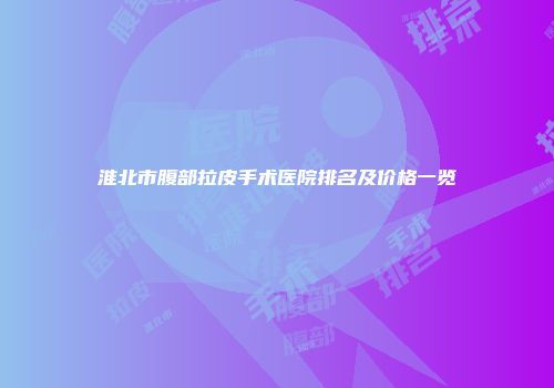 淮北市腹部拉皮手术医院排名及价格一览