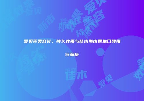 爱贝芙美容针：持久效果与佳木斯市医生口碑排行解析