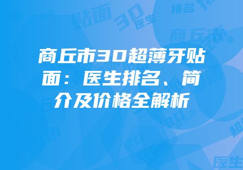 商丘市3D超薄牙贴面：医生排名、简介及价格全解析