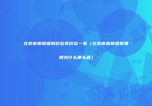 北京市嫩肤镭射价位表价位一览（北京市嫩肤镭射费用为什么那么高）