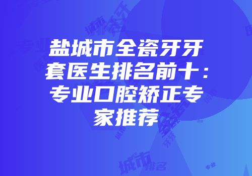 盐城市全瓷牙牙套医生排名前十：专业口腔矫正专家推荐