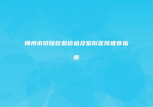 朔州市切除咬肌价格及整形医院推荐指南