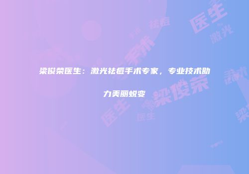梁俊荣医生：激光祛痘手术专家，专业技术助力美丽蜕变