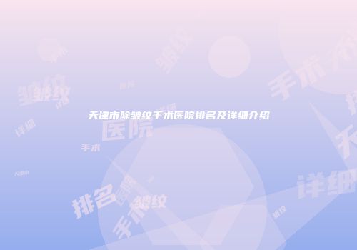 天津市除皱纹手术医院排名及详细介绍