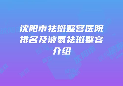 沈阳市祛斑整容医院排名及液氮祛斑整容介绍