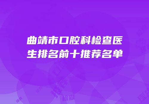 曲靖市口腔科检查医生排名前十推荐名单