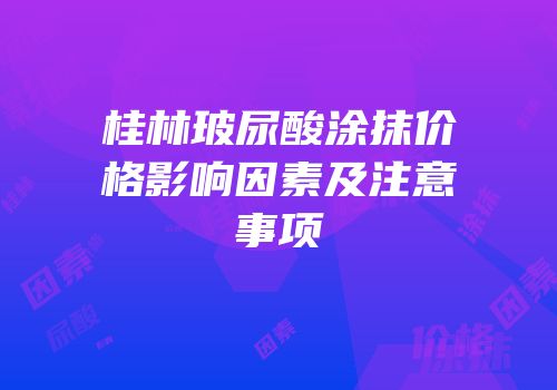 桂林玻尿酸涂抹价格影响因素及注意事项