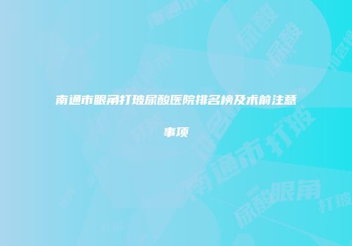 南通市眼角打玻尿酸医院排名榜及术前注意事项