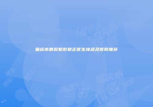 肇庆市唇裂整形矫正医生排名及医院推荐