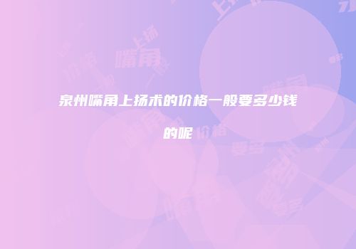 泉州嘴角上扬术的价格一般要多少钱的呢
