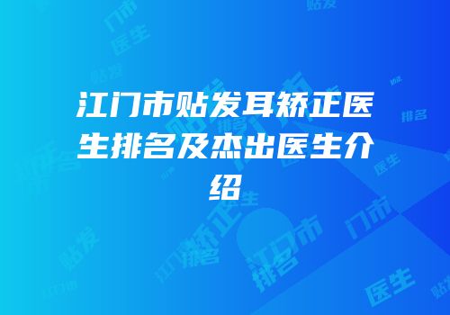 江门市贴发耳矫正医生排名及杰出医生介绍