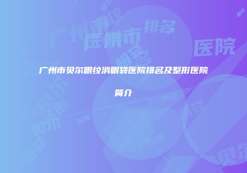 广州市贝尔眼纹消眼袋医院排名及整形医院简介