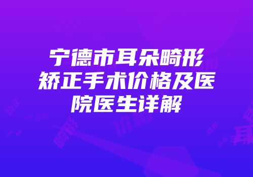 宁德市耳朵畸形矫正手术价格及医院医生详解