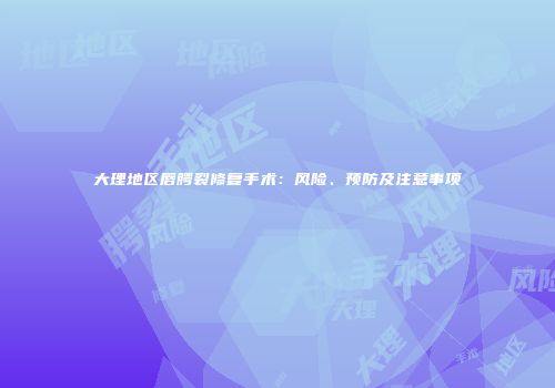 大理地区唇腭裂修复手术：风险、预防及注意事项